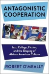 Antagonistic Cooperation - Jazz, Collage, Fiction, and the Shaping of African American Culture