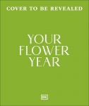 Your Flower Year - Blooms to Grow and Enjoy Every Month of the Year