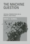 The Machine Question - Critical Perspectives on AI, Robots, and Ethics