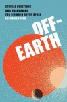 Off-Earth - Ethical Questions and Quandaries for Living in Outer Space