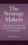 The Strategy Makers - Thoughts on War and Society from Machiavelli to Clausewitz
