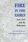 Fire in the Ashes - God, Evil, and the Holocaust