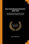 Root Genealogical Records. 1600-1870 - Comprising the General History of the Root and Roots Families in America