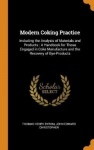Modern Coking Practice - Including the Analysis of Materials and Products: A Handbook for Those Engaged in Coke Manufacture and 