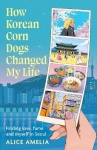 How Korean Corn Dogs Changed My Life - Finding love, fame and myself in Seoul