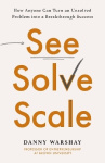 See, Solve, Scale - How Anyone Can Turn an Unsolved Problem into a Breakthrough Success