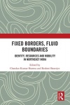 Fixed Borders, Fluid Boundaries - Identity, Resources and Mobility in Northeast India