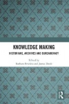 Knowledge Making - Historians, Archives and Bureaucracy
