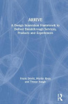 ARRIVE - A Design Innovation Framework to Deliver Breakthrough Services, Products and Experiences