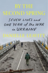 By the Second Spring - Seven Lives and One Year of the War in Ukraine