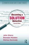 Becoming a Solution Detective - A Strengths-Based Guide to Brief Therapy