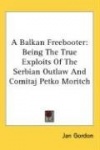 A Balkan Freebooter: Being the True Exploits of the Serbian Outlaw and Comitaj Petko Moritch