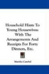 Household Hints to Young Housewives: With the Arrangements and Receipts for Forty Dinners, Etc.