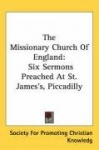 The Missionary Church of England: Six Sermons Preached at St. James's, Piccadilly