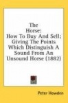 The Horse: How to Buy and Sell; Giving the Points Which Distinguish a Sound from an Unsound Horse (1882)