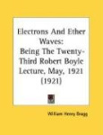 Electrons And Ether Waves - Being The Twenty-Third Robert Boyle Lecture, May, 1921 (1921)