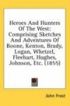 Heroes and Hunters of the West: Comprising Sketches and Adventures of Boone, Kenton, Brady, Logan, Whetzel, Fleehart, Hughes, Jo