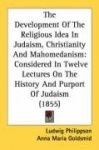 The Development of the Religious Idea in Judaism, Christianity and Mahomedanism: Considered in Twelve Lectures on the History an