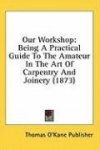 Our Workshop: Being A Practical Guide To The Amateur In The Art Of Carpentry And Joinery (1873)