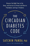 The Circadian Diabetes Code - Discover the Right Time to Eat, Sleep, and Exercise to Prevent and Reverse Prediabetes and Type 2 