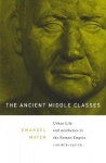 The Ancient Middle Classes - Urban Life and Aesthetics in the Roman Empire, 100 BCE–250 CE
