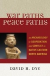 War Paths, Peace Paths - An Archaeology of Cooperation and Conflict in Native Eastern North America