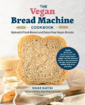 The Vegan Bread Machine Cookbook - Splendid Plant-Based and Dairy-Free Vegan Breads