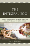 The Integral Ego - A New Understanding of the Whole Person That Includes All Ideas on the Nature of God