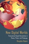 New Digital Worlds - Postcolonial Digital Humanities in Theory, Praxis, and Pedagogy