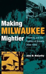 Making Milwaukee Mightier - Planning and the Politics of Growth, 1910–1960
