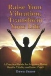 Raise Your Vibration, Transform Your Life - A Practical Guide for Attaining Better Health, Vitality & Inner Peace