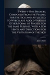 Twenty-One Prayers, Composed From the Psalms, for the Sick and Afflicted, to Which Are Added Various Other Forms of Prayer, for 