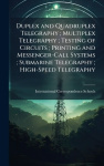 Duplex and Quadruplex Telegraphy; Multiplex Telegraphy; Testing of Circuits; Printing and Messenger-Call Systems; Submarine Tele