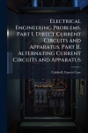 Electrical Engineering Problems. Part I. Direct Current Circuits and Apparatus. Part II. Alternating Current Circuits and Appara