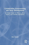 Collaborative Screenwriting and Story Development - A Global Guide for Writers, Story Teams, and Creative Executives