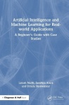 Artificial Intelligence and Machine Learning for Real-World Applications - A Beginner's Guide with Case Studies