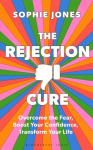 The Rejection Cure - Overcome the Fear, Boost Your Confidence, Transform Your Life