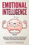 Emotional Intelligence - Practical Steps to Build a Better Life, Improve Your Social Skills, Get Ahead at Work, and Master Your 