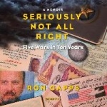 Seriously Not All Right - Five Wars in Ten Years; A Memoir