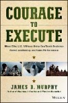 Courage to Execute - What Elite U.S. Military Units Can Teach Business About Leadership and Team Performance