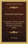 Universal Attraction: Its Relation to the Chemical Elements, the Key to a Consistent Philosophy (1884)