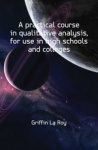 A Practical Course in Qualitative Analysis, for Use in High Schools and Colleges
