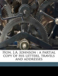 Hon. J.A. Johnson: A Partial Copy of His Letters, Travels and Addresses