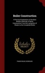 Boiler Construction - A Practical Explanation of the Best Modern Methods of Boiler Construction from the Laying Out of Sheets to
