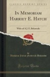In Memoriam Harriet E. Hatch - Wife of A J. F, Behrends (Classic Reprint)