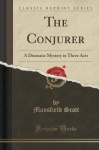 The Conjurer - A Dramatic Mystery in Three Acts (Classic Reprint)