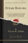 Steam Boilers - A Practical Treatise on the Materials and Approved Methods of Construction of Steam Boilers, with Complete Instr