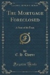 The Mortgage Foreclosed - A Story of the Farm (Classic Reprint)