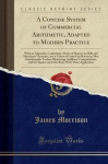 A Concise System of Commercial Arithmetic, Adapted to Modern Practice - With an Appendix, Containing a Series of Queries on Bill