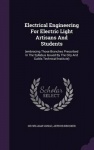 Electrical Engineering For Electric Light Artisans And Students: (embracing Those Branches Prescribed In The Syllabus Issued By 